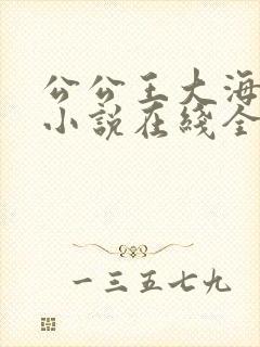 公公王大海芷晴小说在线全文免费阅读