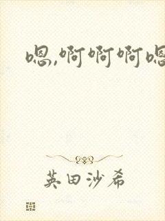嗯,啊啊啊嗯