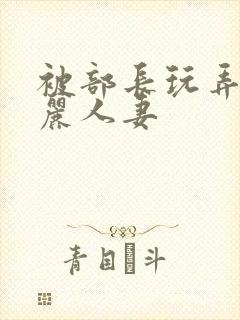 被部长玩弄的美丽人妻