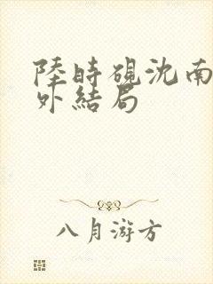 陆时砚沈南初番外结局