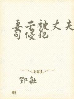 妻子被丈夫的上司侵犯