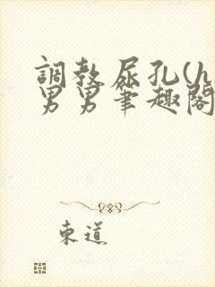 调教尿孔(h)男男笔趣阁