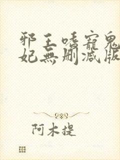 邪王嗜宠鬼医狂妃无删减版