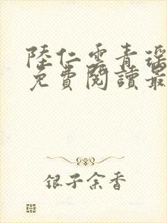 陆仁云青瑶正版免费阅读最新章节陆