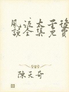 风流太子后宫小说全集免费阅读
