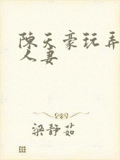陈天豪玩弄极品人妻封面