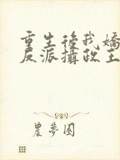 重生后我娇养了反派摄政王免费阅读