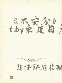 《不安分》txt,by东度日免费阅读