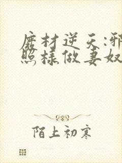 废材逆天:邪皇照样做妻奴