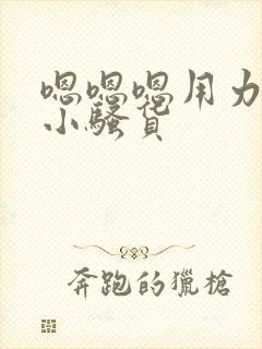嗯嗯嗯用力啊哼小骚货