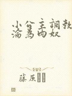 小公主调教喷水沦为肉奴