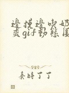 边摸边吃奶边做爽gif动态图