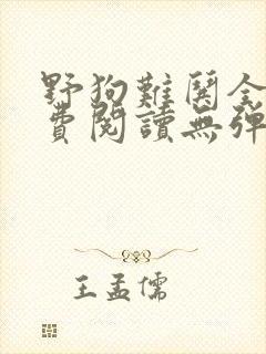 野狗难哄全文免费阅读无弹窗
