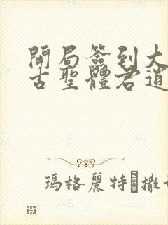 开局签到大成荒古圣体君逍遥