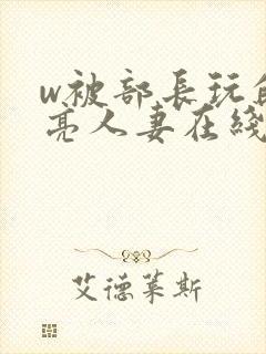 w被部长玩的漂亮人妻在线观看
