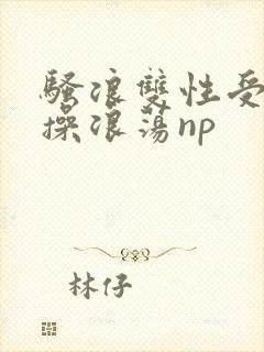 骚浪双性受多人操浪荡np