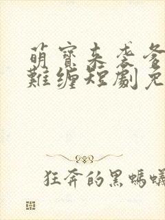 萌宝来袭爹地太难缠短剧免费观看