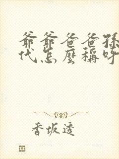 爷爷爸爸孙子四代怎么称呼