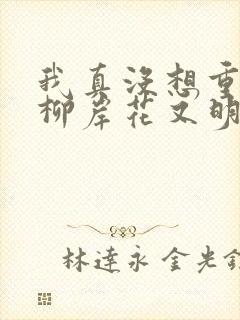 我真没想重生啊柳岸花又明 txt免费小说