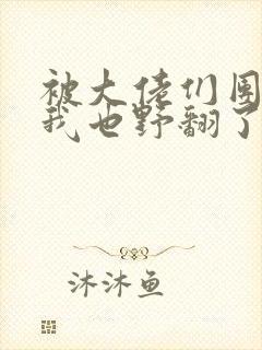 被大佬们团宠后我也野翻了