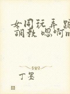 女同玩弄 跪趴 调教 嗯啊m
