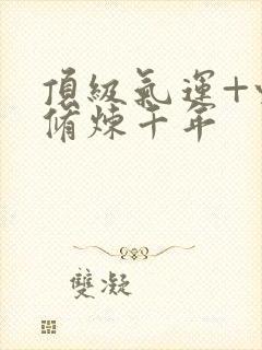 顶级气运+悄悄修炼千年