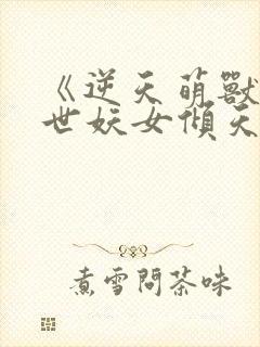 《逆天萌兽:绝世妖女倾天下封面