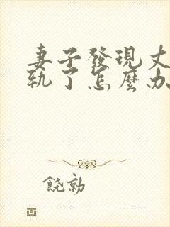 妻子发现丈夫出轨了怎么办