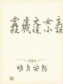 当虐文女主修了杀戮道小说小说