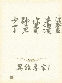 少帅你老婆又跑了免费漫画下拉式