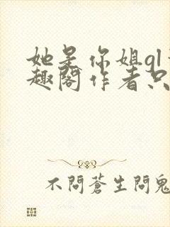 她是你姐gl笔趣阁作者只有