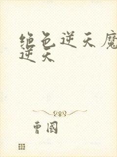 绝色逆天魔妃太逆天