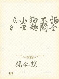 《小狗不怕主人》笔趣阁全文阅读