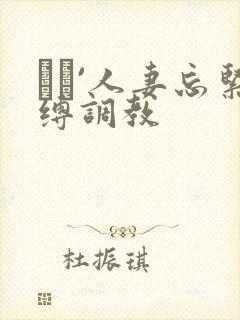 縄酔`人妻忘紧缚调教