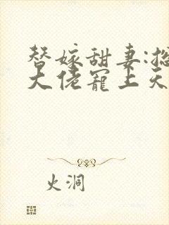 替嫁甜妻:总裁大佬宠上天