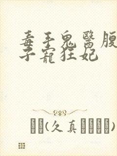 毒手鬼医腹黑世子宠狂妃