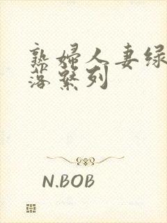 熟妇人妻绿帽堕落系列