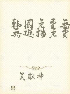 韩国免费无删减无遮挡免费漫画