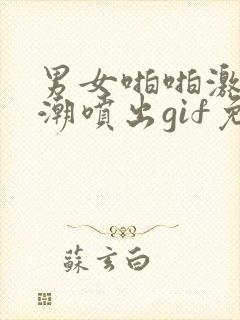 男女啪啪激烈高潮喷出gif免费