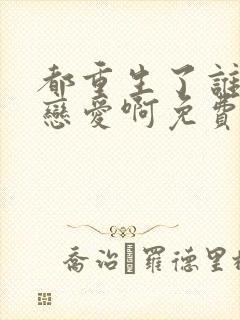 都重生了谁去谈恋爱啊免费在线阅读封面