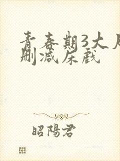 青春期3大尺度删减床戏