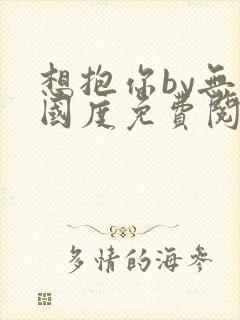 想抱你by无罪国度免费阅读全文