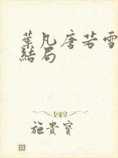 叶凡唐若雪医婿结局