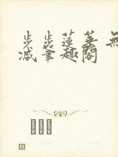 步步莲华 无删减笔趣阁