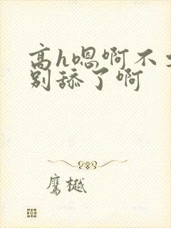 高h嗯啊不要了别舔了啊封面