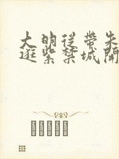 大明从带朱元璋逛紫禁城开始笔趣阁封面