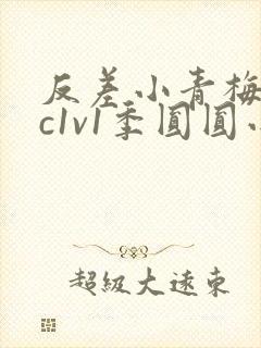 反差小青梅不经c1v1季圆圆小说