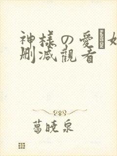 神样の爱い奴无删减观看