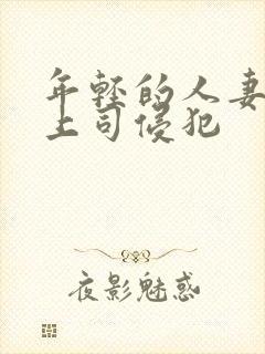 年轻的人妻被夫上司侵犯