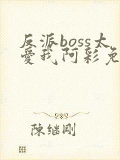 反派boss太爱我阿彩免费阅读